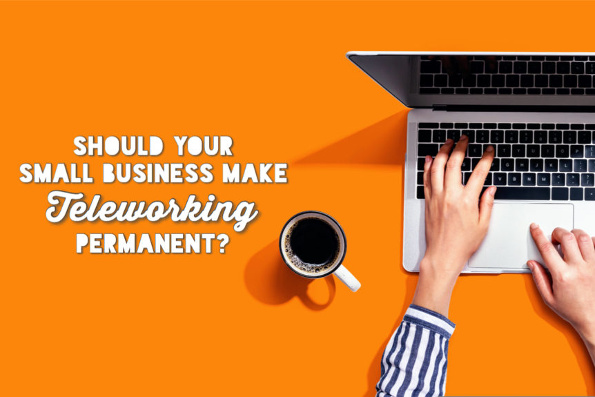 Should Your Small Business Make Teleworking Permanent - Working from Home
